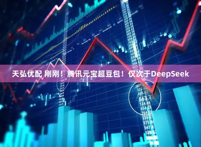 天弘优配 刚刚！腾讯元宝超豆包！仅次于DeepSeek