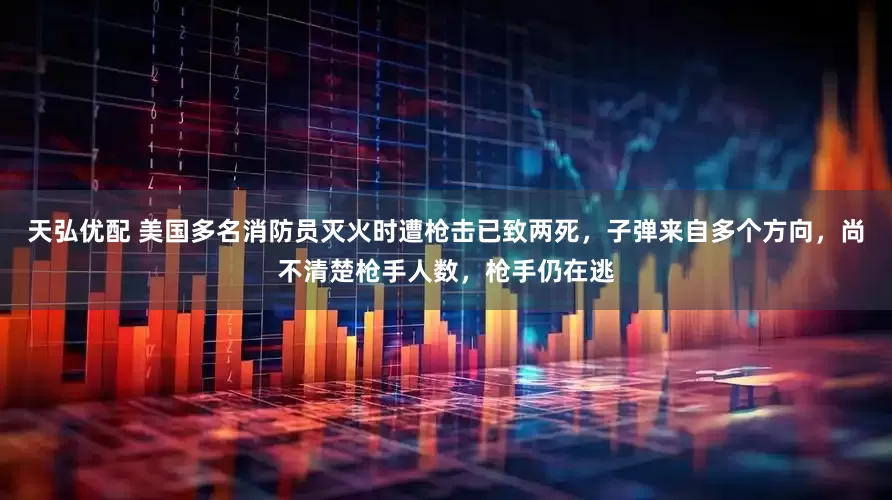 天弘优配 美国多名消防员灭火时遭枪击已致两死，子弹来自多个方向，尚不清楚枪手人数，枪手仍在逃