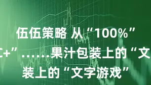 伍伍策略 从“100%”到“NFC+”……果汁包装上的“文字游戏”