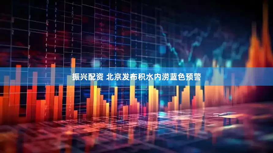 振兴配资 北京发布积水内涝蓝色预警