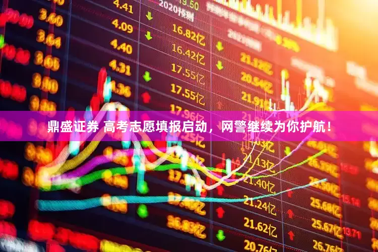 鼎盛证券 高考志愿填报启动，网警继续为你护航！