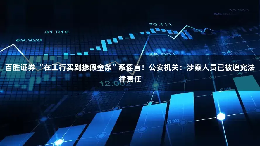 百胜证券 “在工行买到掺假金条”系谣言！公安机关：涉案人员已被追究法律责任