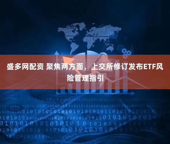 盛多网配资 聚焦两方面，上交所修订发布ETF风险管理指引