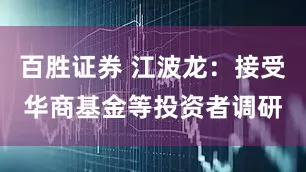 百胜证券 江波龙：接受华商基金等投资者调研
