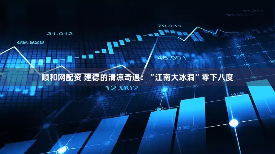 顺和网配资 建德的清凉奇遇：“江南大冰洞”零下八度