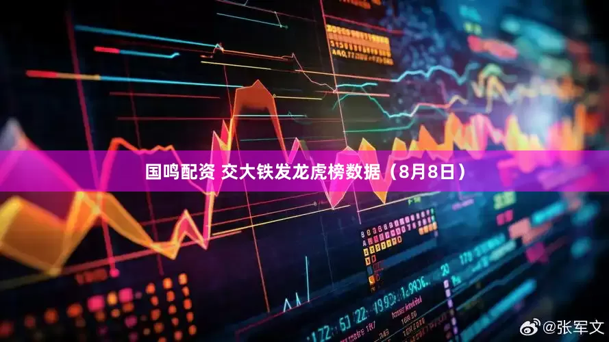 国鸣配资 交大铁发龙虎榜数据（8月8日）