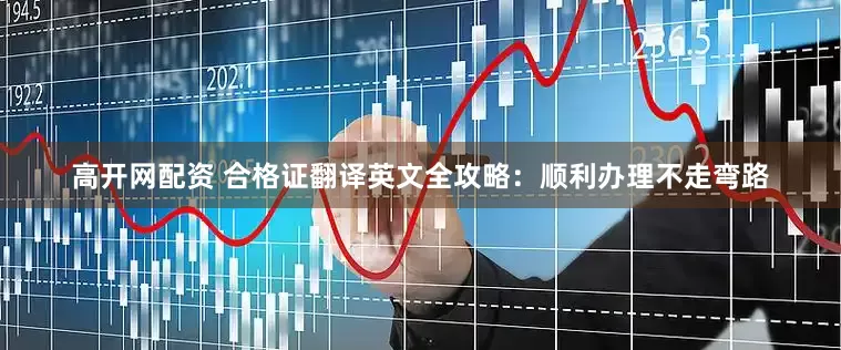 高开网配资 合格证翻译英文全攻略：顺利办理不走弯路