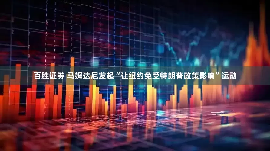 百胜证券 马姆达尼发起“让纽约免受特朗普政策影响”运动